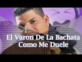 El Varon De La Bachata - Como Me Duele