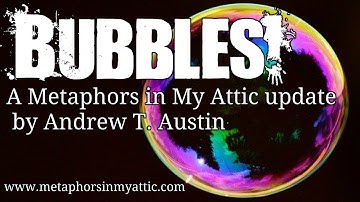 Update on Bubbles Metaphors - Metaphors in My Attic by Andrew T. Austin
