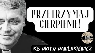 PRZETRZYMAJ CIERPIENIE ! Ks. Piotr Pawlukiewicz