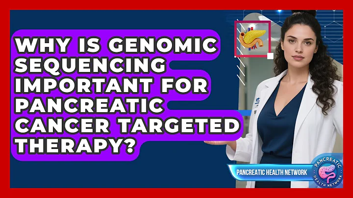 Why Is Genomic Sequencing Important For Pancreatic Cancer Targeted Therapy?
