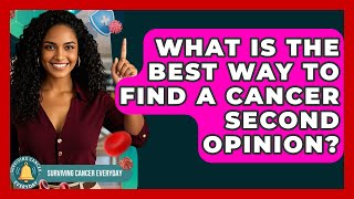 What Is The Best Way To Find A Cancer Second Opinion? - Surviving Cancer Everyday