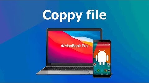 2 cách coppy file từ Android sang Mac | Có dây & không dây