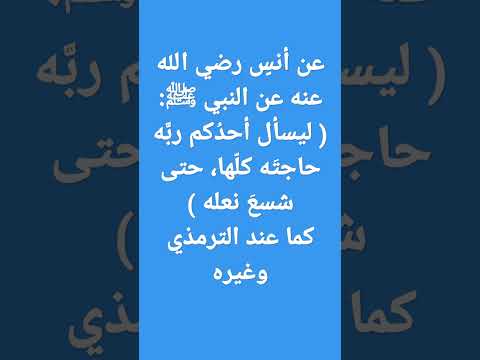عن أنس رضي الله عنه عن النبي ﷺ ليسأل أحد كم رب ه حاجت ه كل ها حتى شسع نعله كما عند الترمذي وغيره