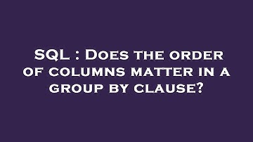SQL : Does the order of columns matter in a group by clause?