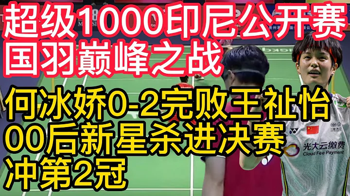 国羽巅峰之战，何冰娇0-2完败王祉怡，00后新星杀进决赛冲第2冠！羽毛球超级1000印尼公开赛，雅思组合2-1击败丹麦组合，晋级混双四强！ - 天天要闻