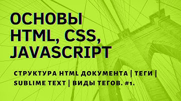 ОСНОВЫ HTML | CSS | JAVASCRIPT | Структура HTML документа | Теги | Sublime Text | Виды тегов. #1.