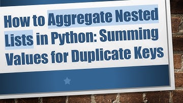 How to Aggregate Nested Lists in Python: Summing Values for Duplicate Keys
