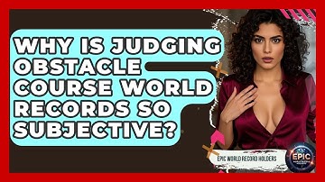 Why Is Judging Obstacle Course World Records So Subjective? - Epic World Record Holders
