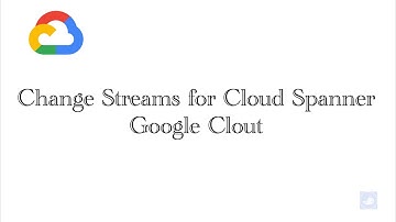 Google Clout -  Change Streams for Cloud Spanner