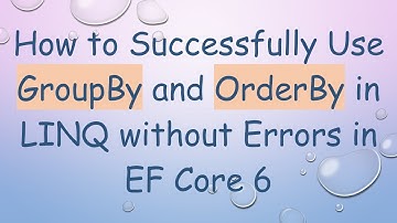 How to Successfully Use GroupBy and OrderBy in LINQ without Errors in EF Core 6