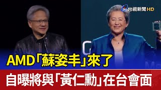 AMD「蘇姿丰」來了 自曝將與「黃仁勳」在台會面