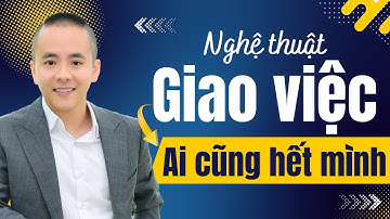 Nghệ thuật giao việc để ai cũng làm hết mình, không than vãn | Master Anh Đức