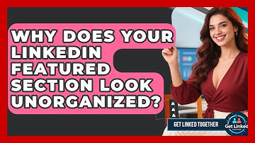 Why Does Your LinkedIn Featured Section Look Unorganized? - Get Linked Together