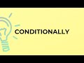 What is the meaning of the word CONDITIONALLY?