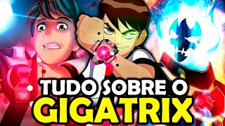 TUDO SOBRE A ORIGEM DO GIGATRIX - BEN 10!!!