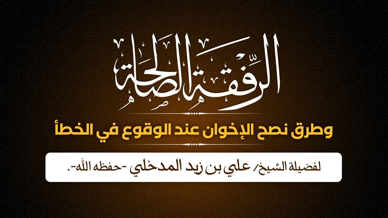 الرفقة الصالحة، وطرق نصح الإخوان عند الوقوع في الخطأ | لفضيلة الشيخ/ علي بن زيد المدخلي -حفظه الله-.