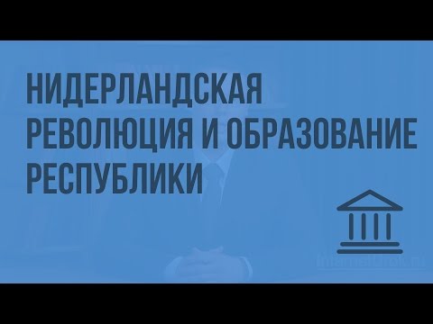 Нидерландская революция и образование Республики Соединенных провинций. Видеоурок