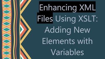 Enhancing XML Files Using XSLT: Adding New Elements with Variables