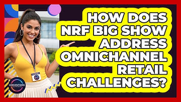 How Does NRF Big Show Address Omnichannel Retail Challenges? - Conventions Network