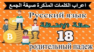 اللغة الروسية| تعلم 18- اعراب الكلمات المذكرة - صيغة الجمع - في حالة المضاف إليه родительный падеж