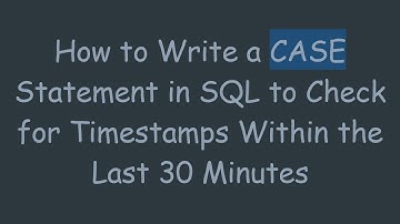 How to Write a CASE Statement in SQL to Check for Timestamps Within the Last 30 Minutes