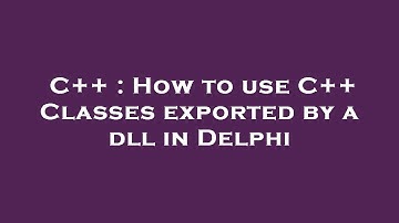 C++ : How to use C++ Classes exported by a dll in Delphi