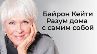Байрон Кейти. Разум дома с самим собой. Аудиокнига