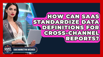 How Can SaaS Standardize Data Definitions For Cross-channel Reports? - Saas Marketing Wizards