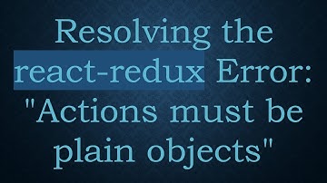 Resolving the react-redux Error: "Actions must be plain objects"
