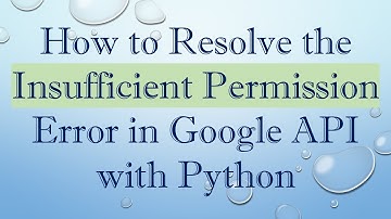 How to Resolve the Insufficient Permission Error in Google API with Python