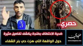 حصري.. ضحية الاختــ..:ــطاف بطنجة يكشف تفاصيل  مثيرة حول الواقعة التي هزت حي بئر الشفاء