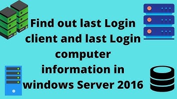 How to find out last Login client and last Login computer information in windows Server 2016 ||