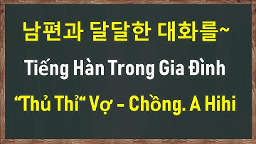 TIẾNG HÀN TRONG GIA ĐÌNH, THỦ THỈ VỢ - CHỒNG | 남편과 달달한 대화를~