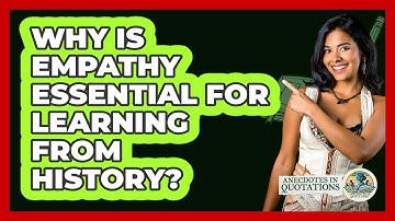 Why Is Empathy Essential For Learning From History? - Anecdotes in Quotation