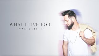 Video thumbnail of "Ryan Griffin - What I Live For (Official Lyric Video)"