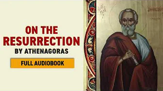 On the Resurrection – Saint Athenagoras – Full Audiobook