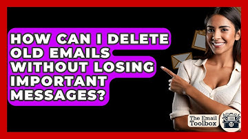 How Can I Delete Old Emails Without Losing Important Messages? - TheEmailToolbox.com