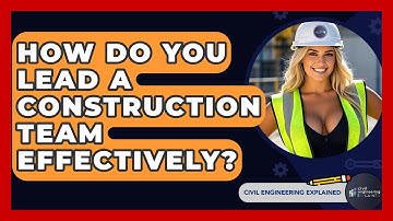 How Do You Lead A Construction Team Effectively? - Civil Engineering Explained