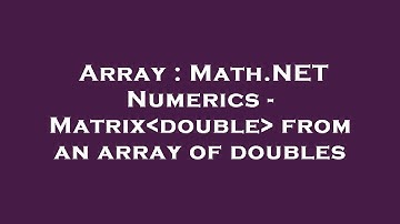 Array : Math.NET Numerics - Matrix double  from an array of doubles