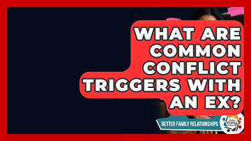 What Are Common Conflict Triggers With An Ex? - Better Family Relationships