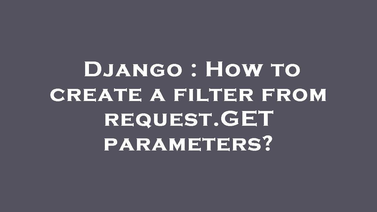 Django How to create a filter from request.GET parameters? YouTube