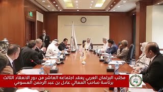 برئاسة صاحب المعالي السيد عادل بن عبد الرحمن العسومي ، مكتب البرلمان العربي يعقد اجتماعه العاشر