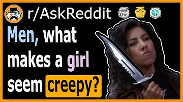 Men, what makes a girl seem creepy? - (r/AskReddit)