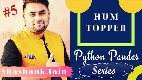 LECTURE - 5 | HUM TOPPER | PYTHON PANDAS | SERIES | SHASHANK JAIN | SCIENCE DUNIA | CSIP 70 / 70
