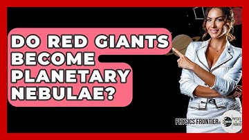 Do Red Giants Become Planetary Nebulae? - Physics Frontier