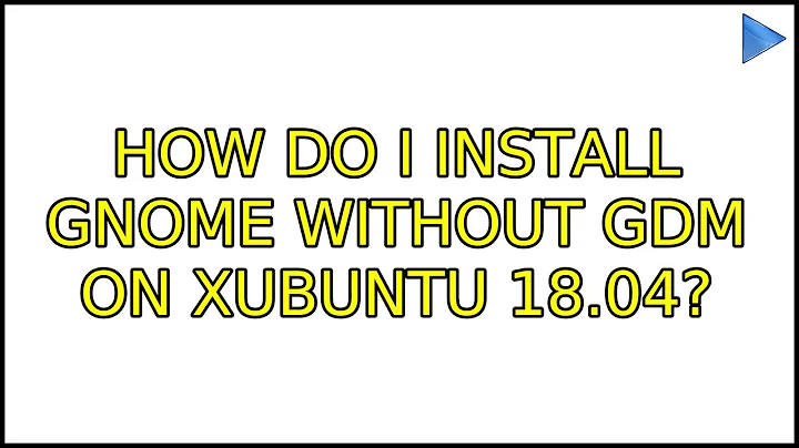 How do I install gnome without gdm on Xubuntu 18.04?