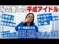 私の愛した平成を語ろう！～田辺さん(昭和58年生)編～