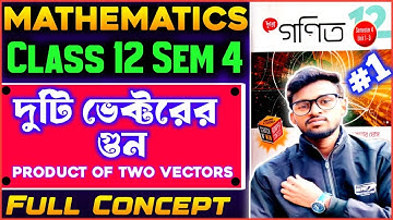 দুটি ভেক্টরের গুণ Class 12 ।। Product of two vectors class 12 ।।Full concept ।। Semester 4 ।। Part-1