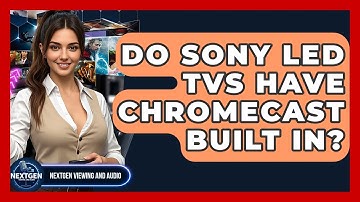 Do Sony LED TVs Have Chromecast Built In? - NextGen Viewing and Audio