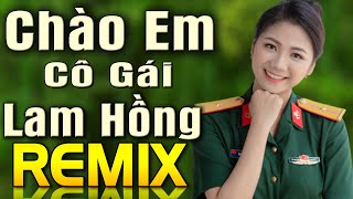 Chào Em Cô Gái Lam Hồng Remix - Tuyệt Tập Nhạc Đỏ Dj Remix Sôi Động 2024 - Nhớ Về Năm Tháng Hào Hùng